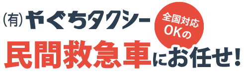 全国対応okの(有)やぐちタクシー民間救急車にお任せ！